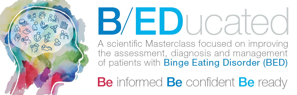 B/EDucated | A scientific Masterclass focused on improving the assessment, diagnosis and management of patients with Binge Eating Disorder (BED) | Be informed Be confident Be ready